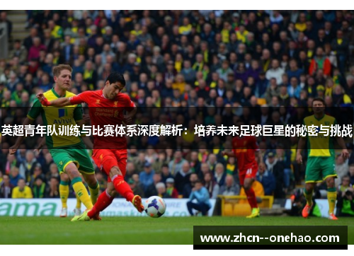 英超青年队训练与比赛体系深度解析：培养未来足球巨星的秘密与挑战