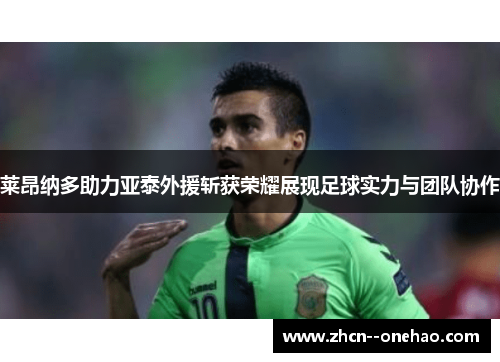 莱昂纳多助力亚泰外援斩获荣耀展现足球实力与团队协作