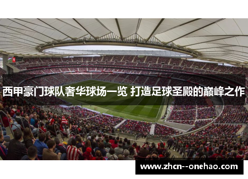 西甲豪门球队奢华球场一览 打造足球圣殿的巅峰之作 西甲豪门球队奢华球场一览 打造足球圣殿的巅峰之作