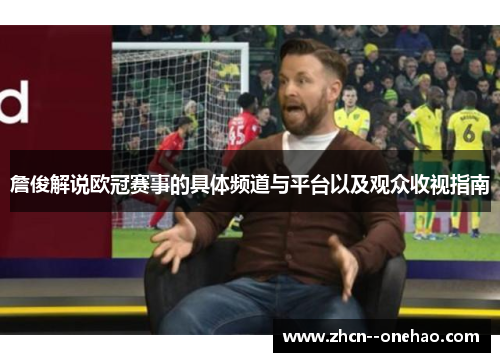 詹俊解说欧冠赛事的具体频道与平台以及观众收视指南