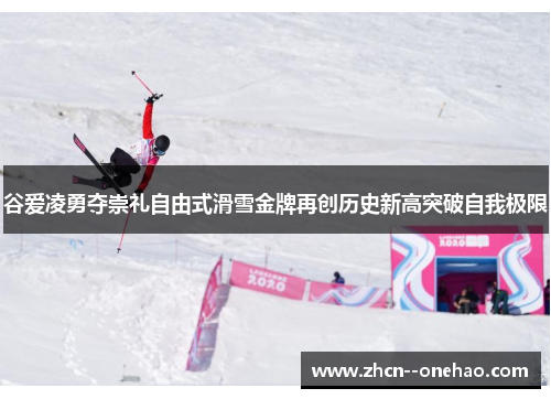 谷爱凌勇夺崇礼自由式滑雪金牌再创历史新高突破自我极限 谷爱凌勇夺崇礼自由式滑雪金牌再创历史新高突破自我极限