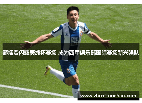 赫塔费闪耀美洲杯赛场 成为西甲俱乐部国际赛场新兴强队