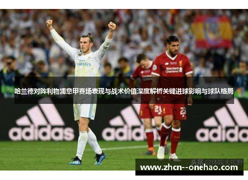 哈兰德对阵利物浦意甲赛场表现与战术价值深度解析关键进球影响与球队格局