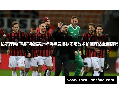 恰尔汗奥卢对阵马赛美洲杯阶段竞技状态与战术价值评估全面前瞻