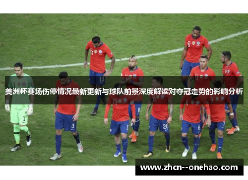 美洲杯赛场伤停情况最新更新与球队前景深度解读对夺冠走势的影响分析