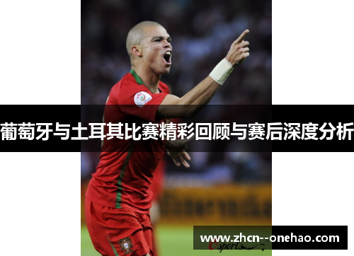 葡萄牙与土耳其比赛精彩回顾与赛后深度分析 葡萄牙与土耳其比赛精彩回顾与赛后深度分析