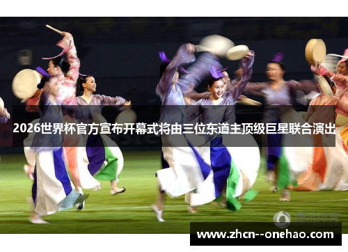 2026世界杯官方宣布开幕式将由三位东道主顶级巨星联合演出
