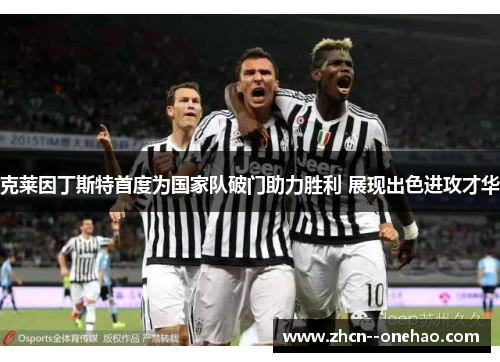 克莱因丁斯特首度为国家队破门助力胜利 展现出色进攻才华 克莱因丁斯特首度为国家队破门助力胜利 展现出色进攻才华