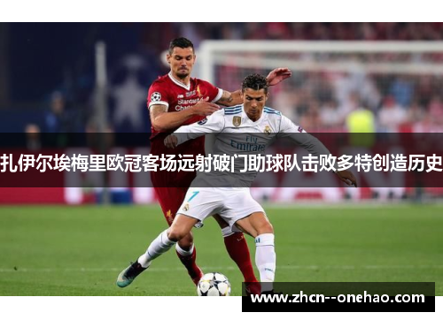 扎伊尔埃梅里欧冠客场远射破门助球队击败多特创造历史