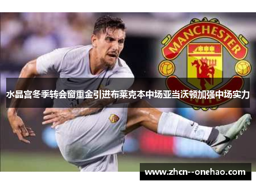 水晶宫冬季转会窗重金引进布莱克本中场亚当沃顿加强中场实力 水晶宫冬季转会窗重金引进布莱克本中场亚当沃顿加强中场实力