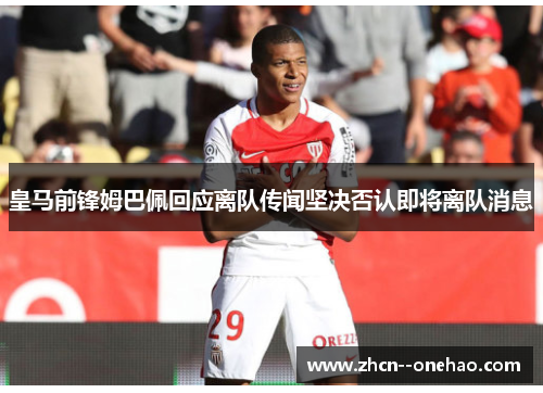 皇马前锋姆巴佩回应离队传闻坚决否认即将离队消息 皇马前锋姆巴佩回应离队传闻坚决否认即将离队消息