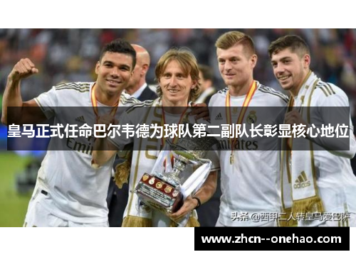 皇马正式任命巴尔韦德为球队第二副队长彰显核心地位 皇马正式任命巴尔韦德为球队第二副队长彰显核心地位