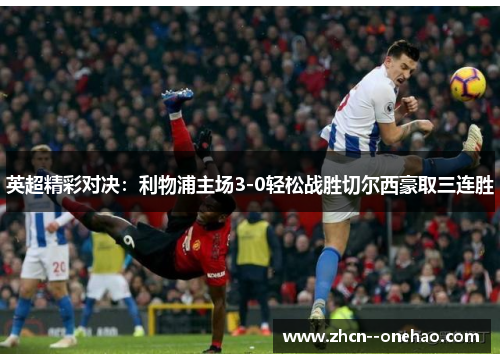 英超精彩对决：利物浦主场3-0轻松战胜切尔西豪取三连胜