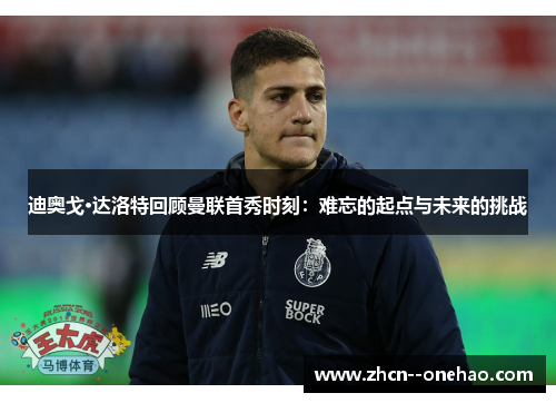 迪奥戈·达洛特回顾曼联首秀时刻：难忘的起点与未来的挑战