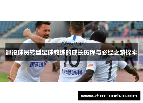 退役球员转型足球教练的成长历程与必经之路探索