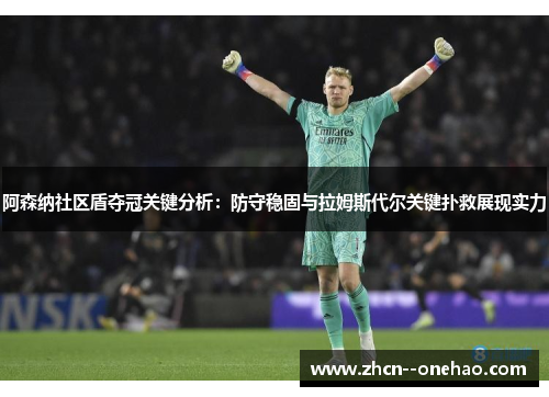 阿森纳社区盾夺冠关键分析：防守稳固与拉姆斯代尔关键扑救展现实力
