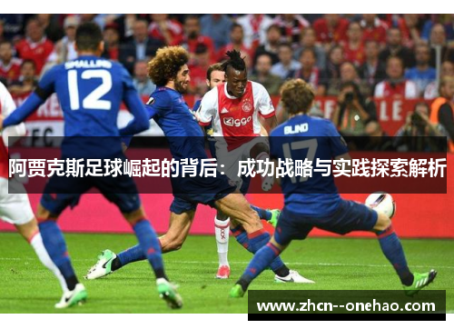 阿贾克斯足球崛起的背后：成功战略与实践探索解析