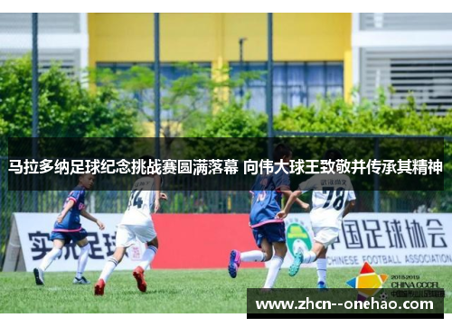 马拉多纳足球纪念挑战赛圆满落幕 向伟大球王致敬并传承其精神