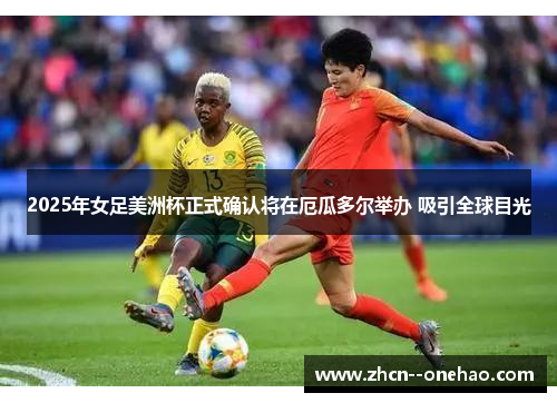 2025年女足美洲杯正式确认将在厄瓜多尔举办 吸引全球目光 2025年女足美洲杯正式确认将在厄瓜多尔举办 吸引全球目光