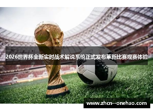 2026世界杯全新实时战术解说系统正式发布革新比赛观赛体验 2026世界杯全新实时战术解说系统正式发布革新比赛观赛体验