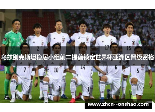 乌兹别克斯坦稳居小组前二提前锁定世界杯亚洲区晋级资格 乌兹别克斯坦稳居小组前二提前锁定世界杯亚洲区晋级资格