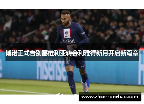 博诺正式告别塞维利亚转会利雅得新月开启新篇章 博诺正式告别塞维利亚转会利雅得新月开启新篇章