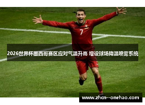 2026世界杯墨西哥赛区应对气温升高 增设球场降温喷雾系统 2026世界杯墨西哥赛区应对气温升高 增设球场降温喷雾系统