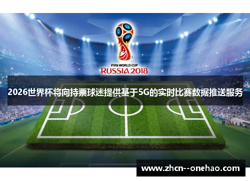 2026世界杯将向持票球迷提供基于5G的实时比赛数据推送服务 2026世界杯将向持票球迷提供基于5G的实时比赛数据推送服务