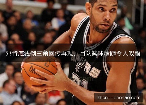 邓肯底线倒三角回传再现，团队篮球精髓令人叹服