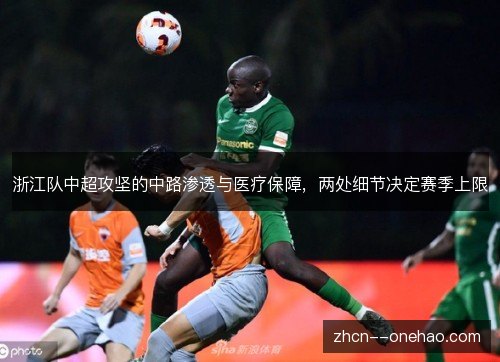浙江队中超攻坚的中路渗透与医疗保障,两处细节决定赛季上限 浙江队中超攻坚的中路渗透与医疗保障,两处细节决定赛季上限